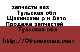 запчасти ваз 21093 - Тульская обл., Щекинский р-н Авто » Продажа запчастей   . Тульская обл.